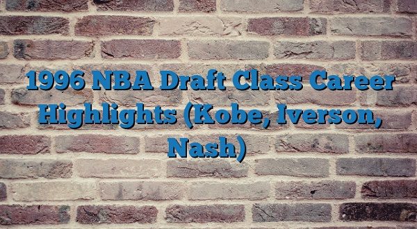 1996 NBA Draft Class Career Highlights Kobe Iverson Nash